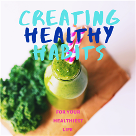Creating Healthy Habits for Your Healthiest Life